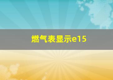 燃气表显示e15