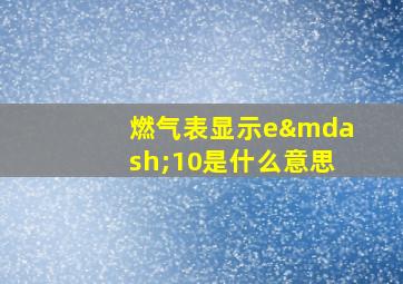 燃气表显示e—10是什么意思