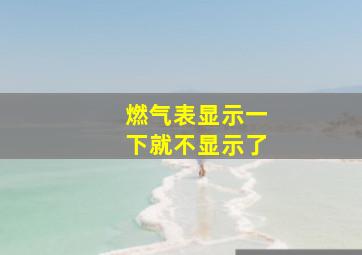 燃气表显示一下就不显示了