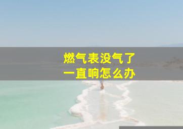 燃气表没气了一直响怎么办