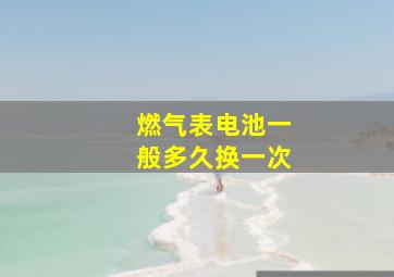 燃气表电池一般多久换一次