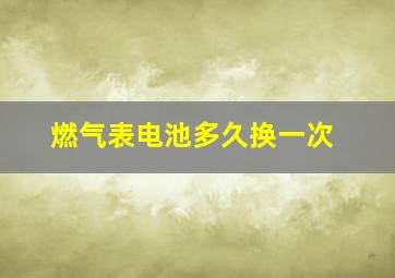 燃气表电池多久换一次