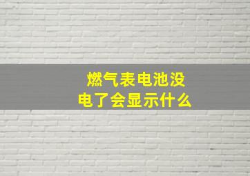 燃气表电池没电了会显示什么