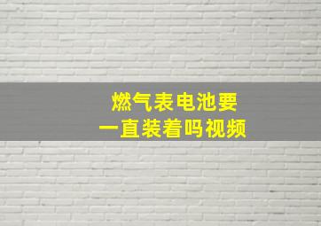 燃气表电池要一直装着吗视频