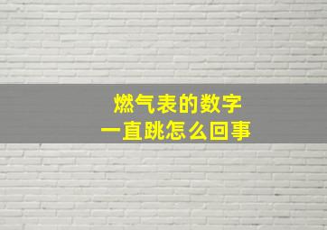 燃气表的数字一直跳怎么回事