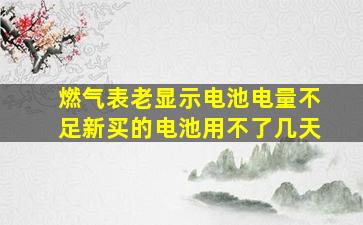 燃气表老显示电池电量不足新买的电池用不了几天