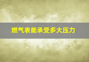 燃气表能承受多大压力