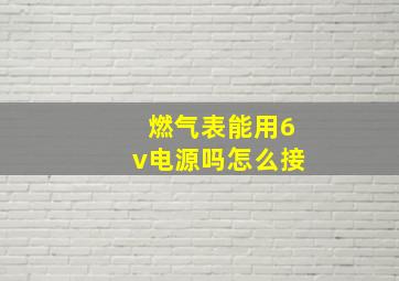 燃气表能用6v电源吗怎么接