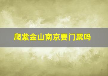 爬紫金山南京要门票吗