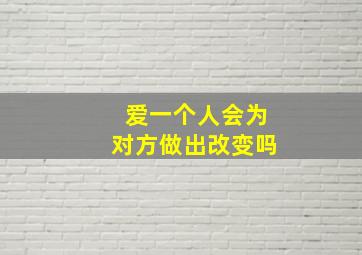 爱一个人会为对方做出改变吗