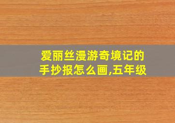 爱丽丝漫游奇境记的手抄报怎么画,五年级