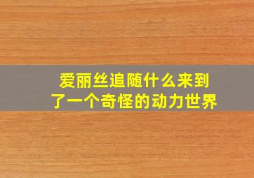 爱丽丝追随什么来到了一个奇怪的动力世界