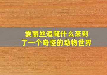 爱丽丝追随什么来到了一个奇怪的动物世界