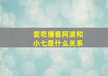 爱吃播客阿波和小七是什么关系