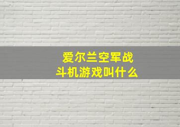 爱尔兰空军战斗机游戏叫什么