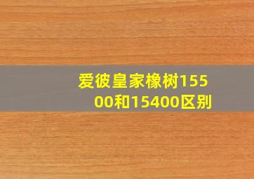 爱彼皇家橡树15500和15400区别