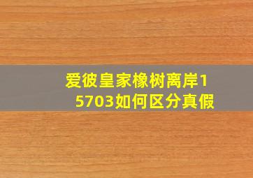 爱彼皇家橡树离岸15703如何区分真假