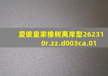 爱彼皇家橡树离岸型262310r.zz.d003ca.01