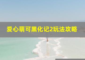 爱心萌可黑化记2玩法攻略