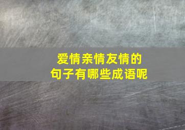 爱情亲情友情的句子有哪些成语呢