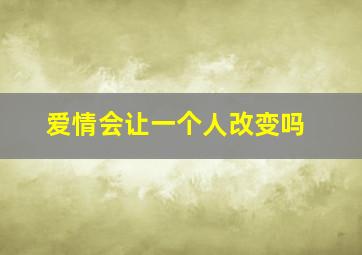 爱情会让一个人改变吗