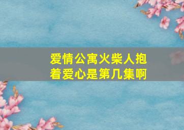 爱情公寓火柴人抱着爱心是第几集啊