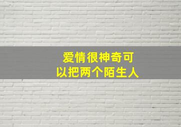 爱情很神奇可以把两个陌生人