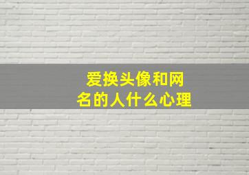 爱换头像和网名的人什么心理