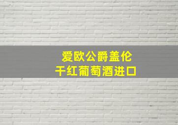 爱欧公爵盖伦干红葡萄酒进口