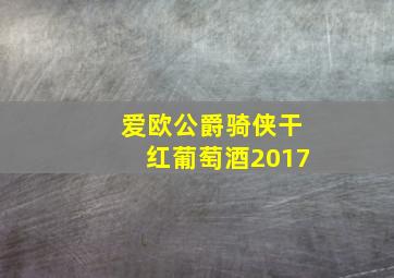 爱欧公爵骑侠干红葡萄酒2017