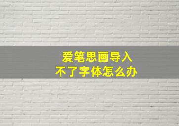 爱笔思画导入不了字体怎么办