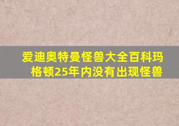 爱迪奥特曼怪兽大全百科玛格顿25年内没有出现怪兽