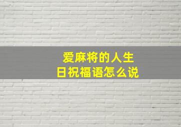 爱麻将的人生日祝福语怎么说