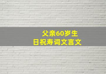 父亲60岁生日祝寿词文言文