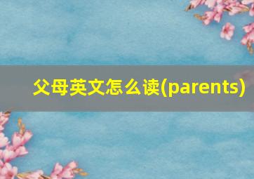 父母英文怎么读(parents)