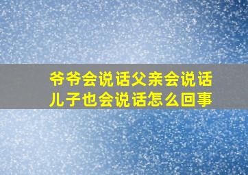 爷爷会说话父亲会说话儿子也会说话怎么回事