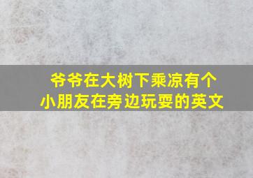 爷爷在大树下乘凉有个小朋友在旁边玩耍的英文