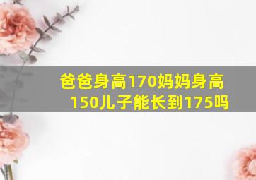 爸爸身高170妈妈身高150儿子能长到175吗