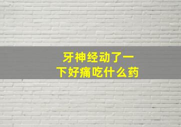 牙神经动了一下好痛吃什么药