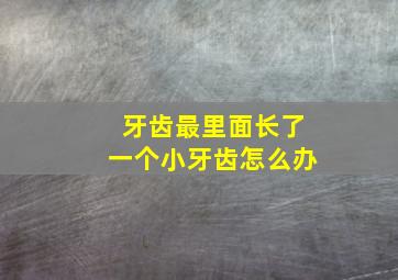 牙齿最里面长了一个小牙齿怎么办