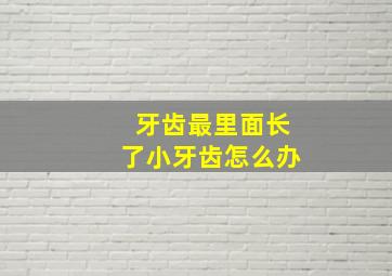 牙齿最里面长了小牙齿怎么办