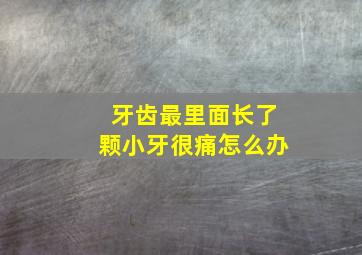 牙齿最里面长了颗小牙很痛怎么办