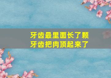 牙齿最里面长了颗牙齿把肉顶起来了