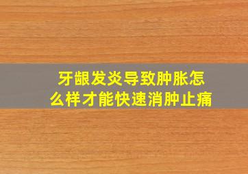 牙龈发炎导致肿胀怎么样才能快速消肿止痛