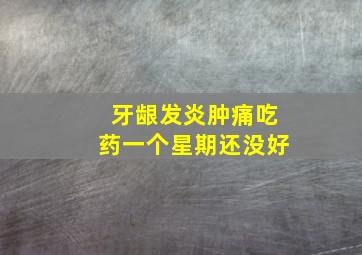 牙龈发炎肿痛吃药一个星期还没好