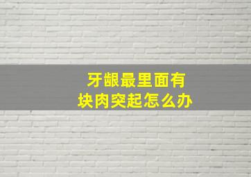 牙龈最里面有块肉突起怎么办