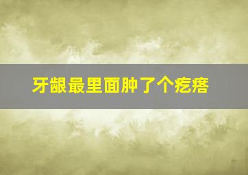 牙龈最里面肿了个疙瘩