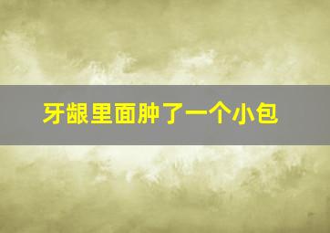 牙龈里面肿了一个小包