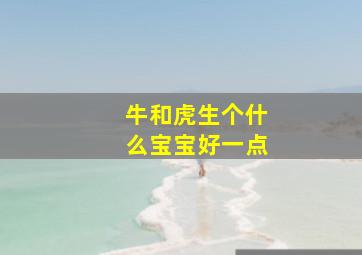 牛和虎生个什么宝宝好一点