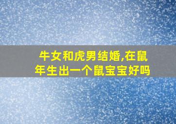 牛女和虎男结婚,在鼠年生出一个鼠宝宝好吗